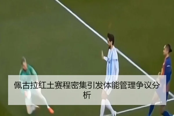 佩古拉红土赛程密集引发体能管理争议分析